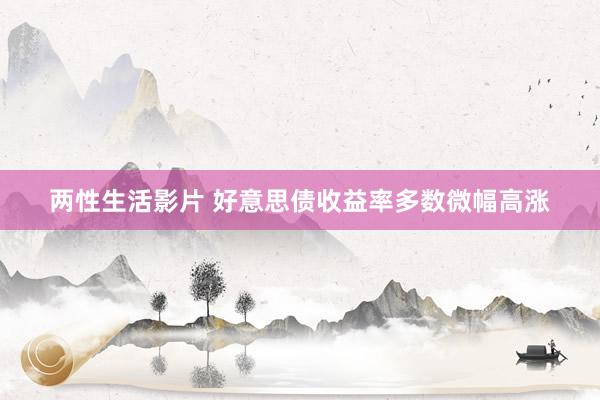 两性生活影片 好意思债收益率多数微幅高涨