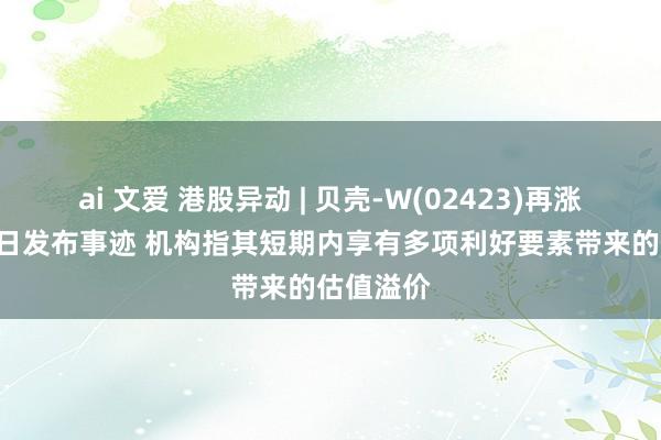 ai 文爱 港股异动 | 贝壳-W(02423)再涨超4% 明日发布事迹 机构指其短期内享有多项利好要素带来的估值溢价